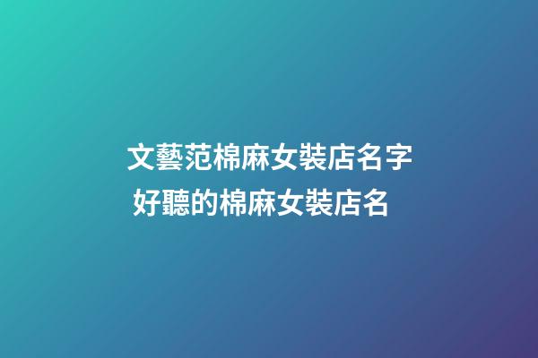 文藝范棉麻女裝店名字 好聽的棉麻女裝店名-第1張-店鋪起名-玄機派